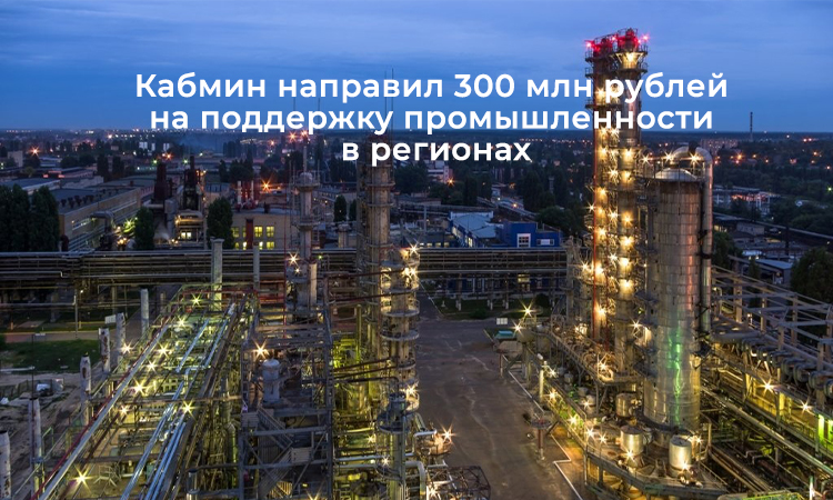 Кабмин направил 300 млн рублей на поддержку промышленности в регионах
